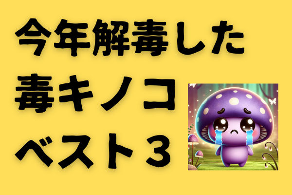 今年解毒した毒キノコ3選