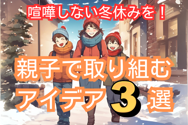 ケンカしない冬休みを！親子で取り組むアイデア３選