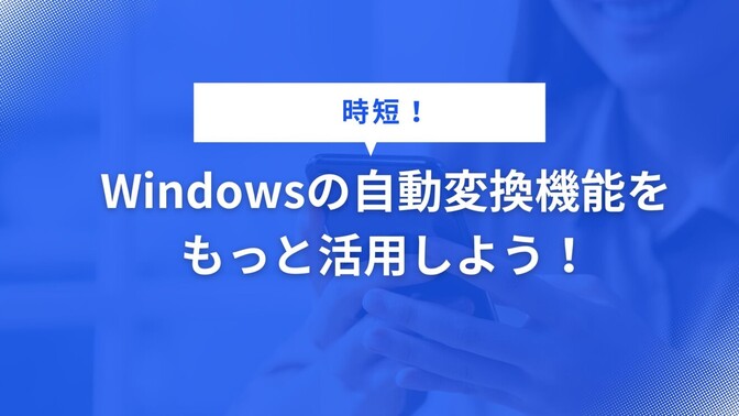 【時短！】Windowsの自動変換機能をもっと活用しよう！