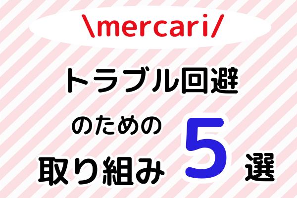 【メルカリ初心者さんへ】トラブル回避のためにやって良かった取り組み5選