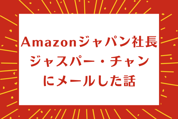 Amazonジャパン社長 ジャスパー・チャンにメールした話