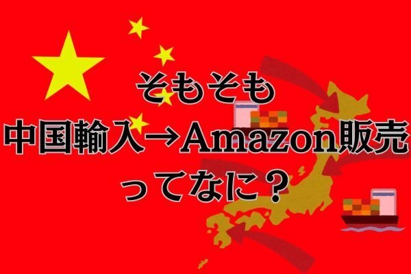そもそも「中国輸入→Amazon販売」ってなに？