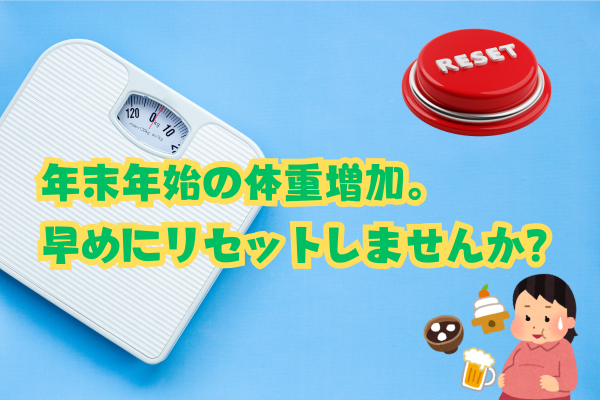 年末年始の体重増加。早めにリセットしませんか？