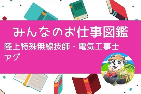 【みんなのお仕事図鑑】陸上特殊無線技師・電気工事士/アグ