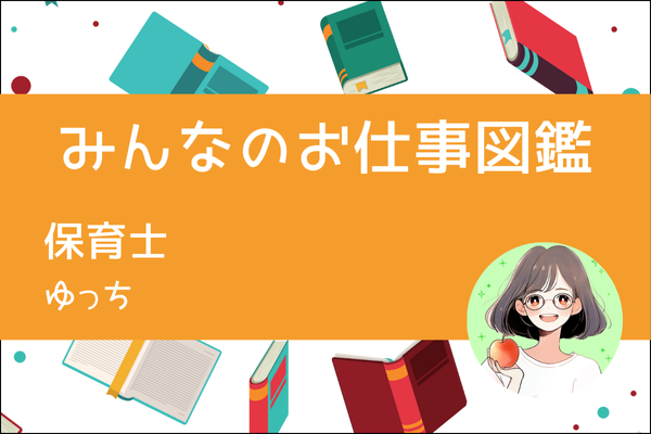 【みんなのお仕事図鑑】保育士／ゆっち
