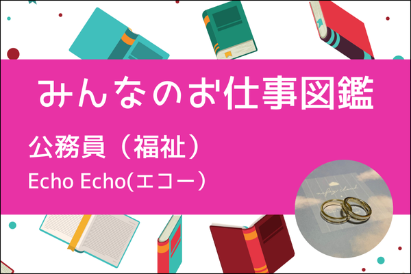 【みんなのお仕事図鑑】公務員（福祉）／エコー