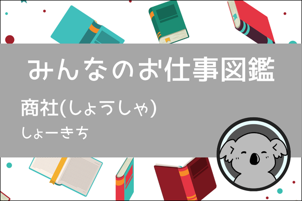【みんなのお仕事図鑑】商社(しょうしゃ)ってどんな仕事？／しょーきち