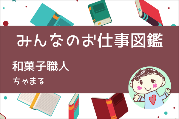 【みんなのお仕事図鑑】和菓子職人／ちゃまる