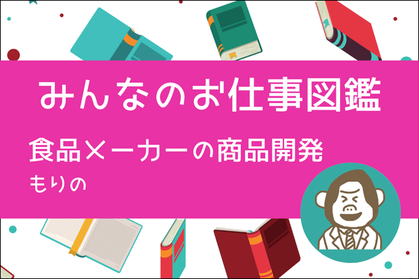 【みんなのお仕事図鑑】食品メーカーの商品開発／もりの