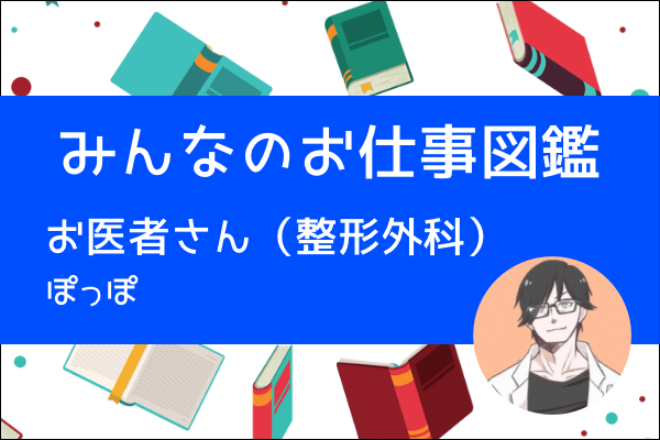 【みんなのお仕事図鑑】お医者さん（整形外科）／ぽっぽ