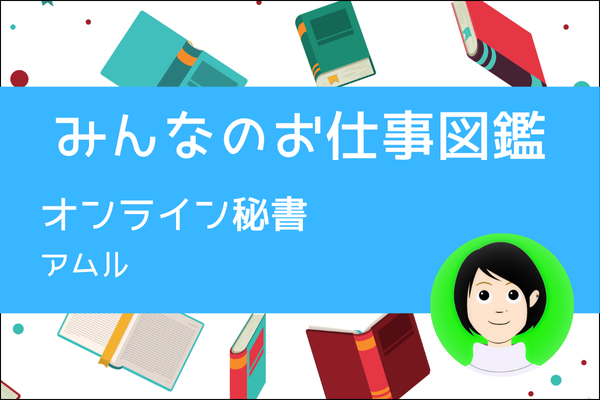 【みんなのお仕事図鑑】オンライン秘書／アムル