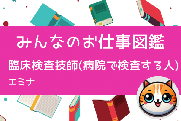 【みんなのお仕事図鑑】臨床検査技師／エミナ