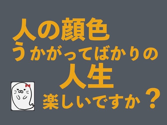 人の顔色をうかがってばかりの人生を 変えることができた話