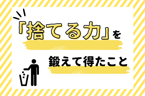 「捨てる力」を鍛えて得たこと