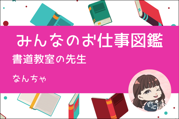 【みんなのお仕事図鑑】習字（書道）教室の先生／なんちゃ