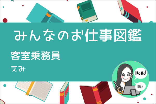 【みんなのお仕事図鑑】客室乗務員／えみ