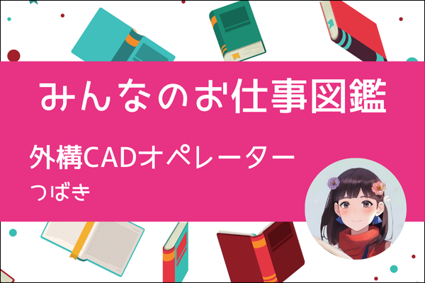 【みんなのお仕事図鑑】外構CADオペレーター／つばき