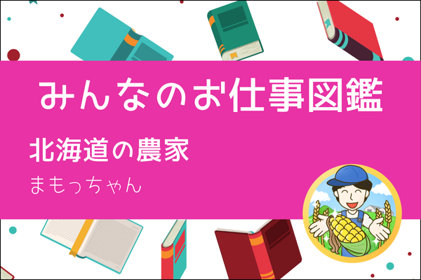 【みんなのお仕事図鑑】北海道の農家／まもっちゃん