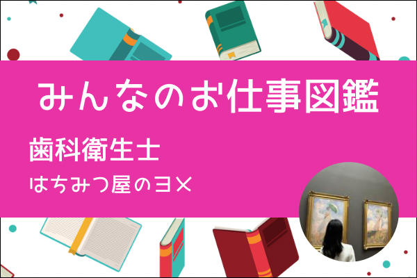 【みんなのお仕事図鑑】歯科衛生士／はちみつ屋のヨメ
