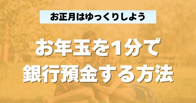 家にいながら1分で完了！子どものお年玉を簡単に預金する方法