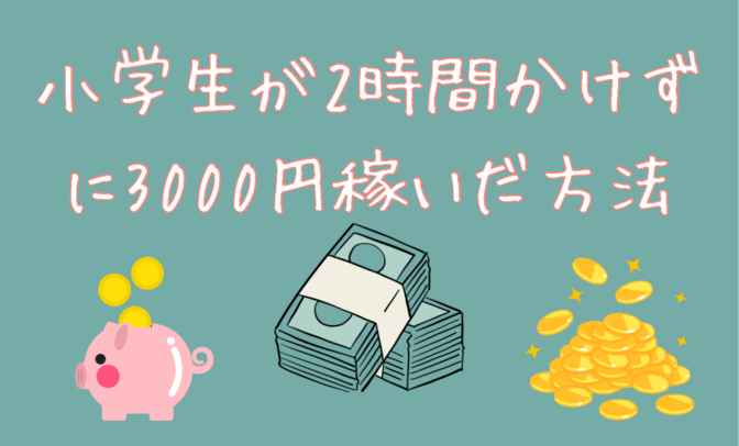 小学生が2時間かけずに3千円稼いだ方法大公開（何歳でもできるよ！）