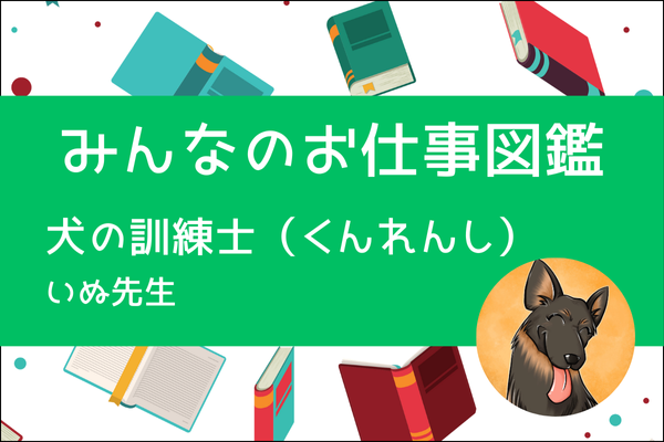 【みんなのお仕事図鑑】犬の訓練士（くんれんし）/いぬ先生