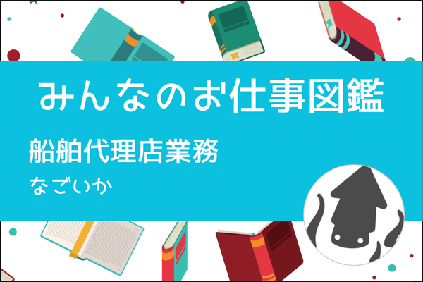 【みんなのお仕事図鑑】外国人船員さんの入出国をサポートする人／なごいか
