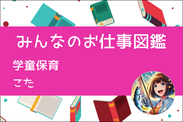 【みんなのお仕事図鑑】学童保育／こた