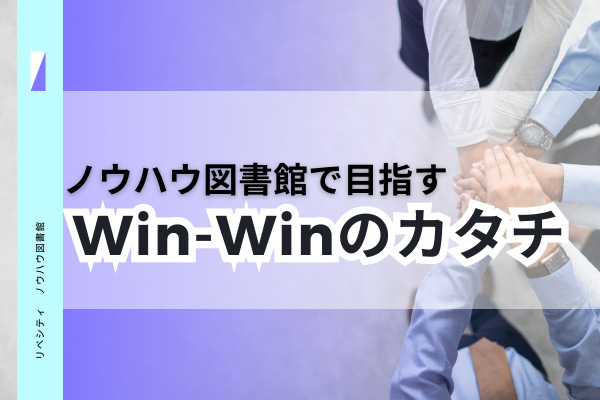 ノウハウ図書館で目指すWin-Winのカタチ