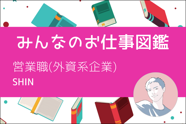 【みんなのお仕事図鑑】営業職(外資系企業)/SHIN