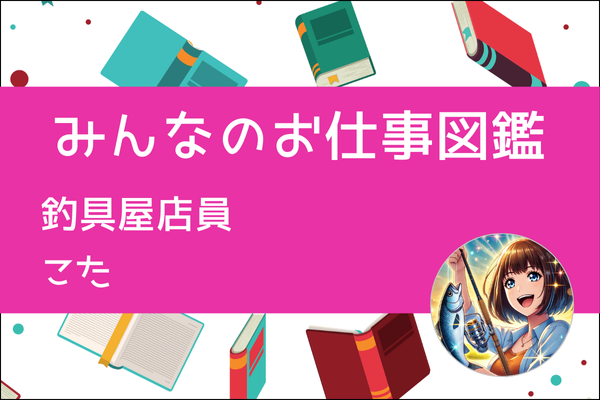 みんなのお仕事図鑑】釣具屋店員／こた