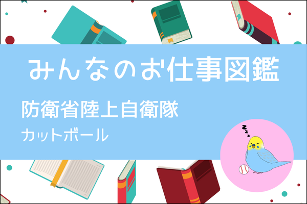 【みんなのお仕事図鑑】防衛省陸上自衛隊／カットボール