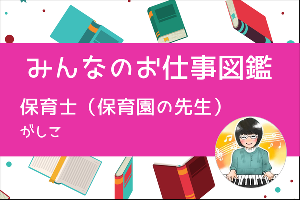 【みんなのお仕事図鑑】保育士（保育園の先生）／がしこ