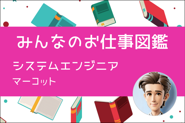【みんなのお仕事図鑑】システムエンジニア／マーコット