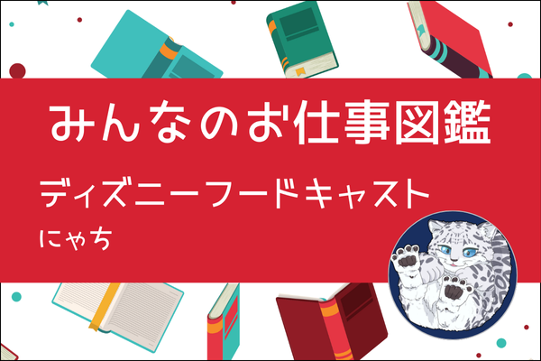 【みんなのお仕事図鑑】ディズニーフードキャスト／にゃち