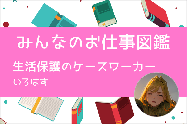 【みんなのお仕事図鑑】生活保護のケースワーカー／いろはす
