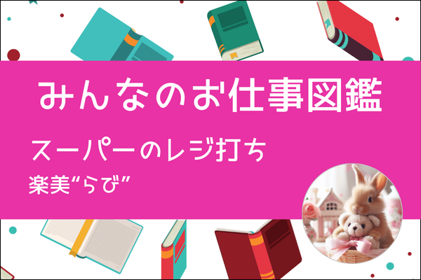 【みんなのお仕事図鑑】スーパーのレジ打ち／楽美“らび”