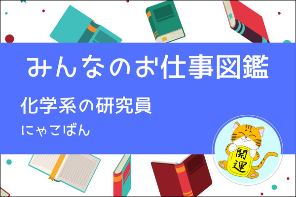 【みんなのお仕事図鑑】化学系の研究員／にゃこばん