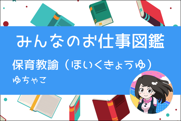 【みんなのお仕事図鑑】保育教諭（ほいくきょうゆ）／ゆちゃこ