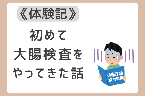 【体験記】初めて大腸検査をやってきた話