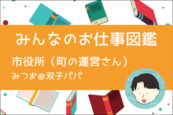 【みんなのお仕事図鑑】市役所（町の運営さん）／みつお＠双子パパ