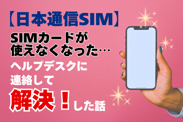 【体験談】日本通信SIMカードが使用不可に！ヘルプデスクに問い合わせて解決した話