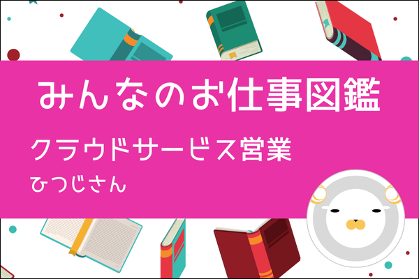 【みんなのお仕事図鑑】クラウドサービスの営業(1password、マネーフォワードなど)／ひつじさん