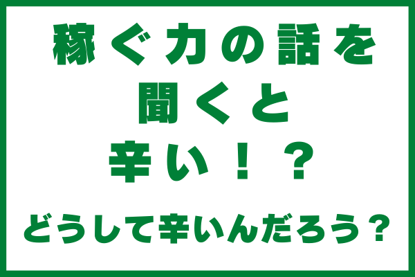 稼ぐ力の話を聞くと辛い！？ どうして辛いんだろう？