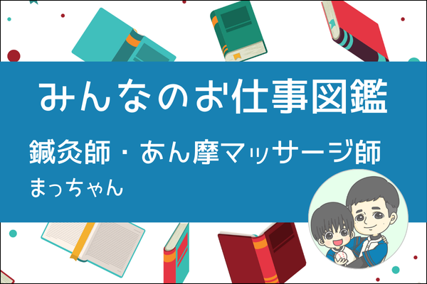 【みんなのお仕事図鑑】鍼灸師・あん摩マッサージ師/まっちゃん