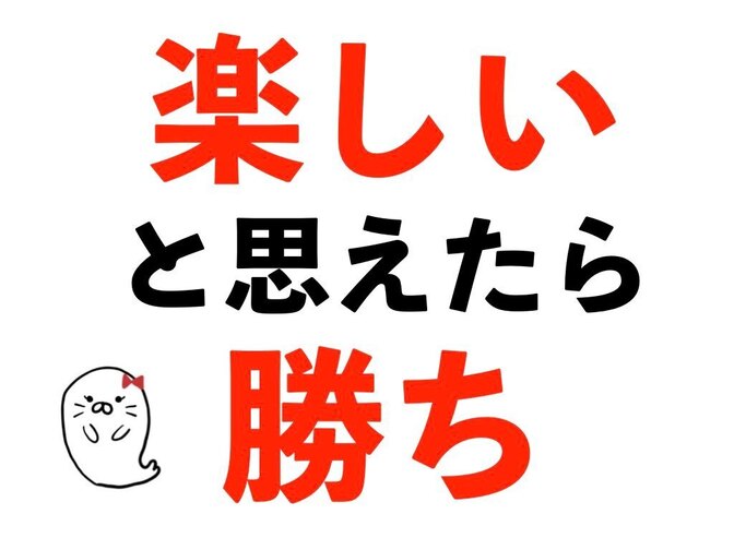 楽しいと 思えたら 勝ち