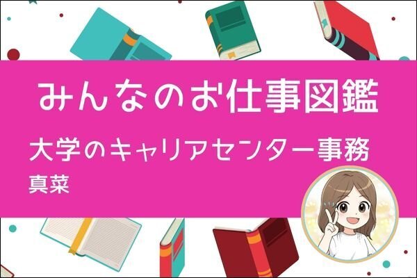 【みんなのお仕事図鑑】大学のキャリアセンター事務／真菜