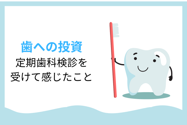 定期歯科検診を受けてみて感じたこと。