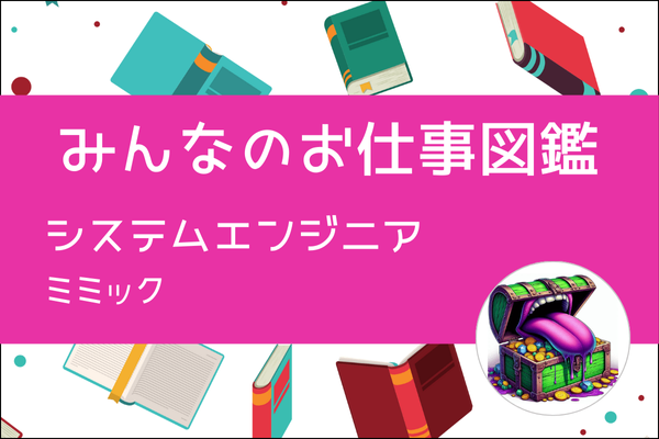 【みんなのお仕事図鑑】システムエンジニア／ミミック