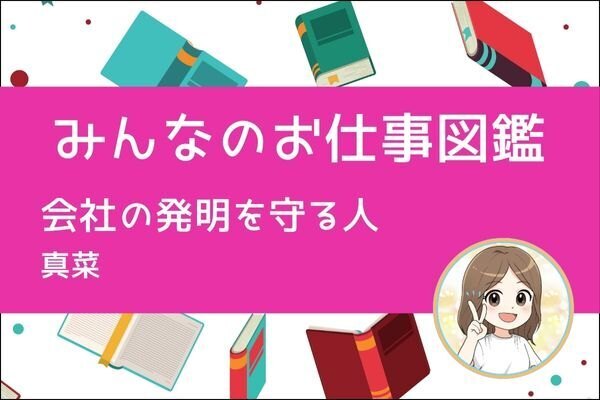 【みんなのお仕事図鑑】会社の発明を守る人／真菜